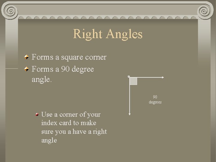 Right Angles Forms a square corner Forms a 90 degree angle. 90 degrees Use