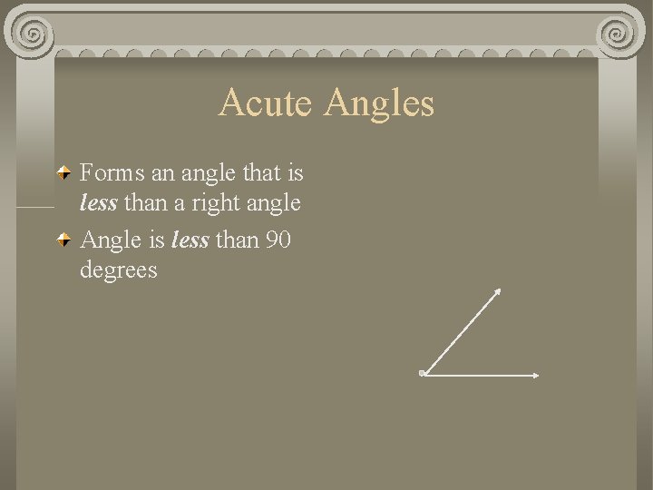 Acute Angles Forms an angle that is less than a right angle Angle is