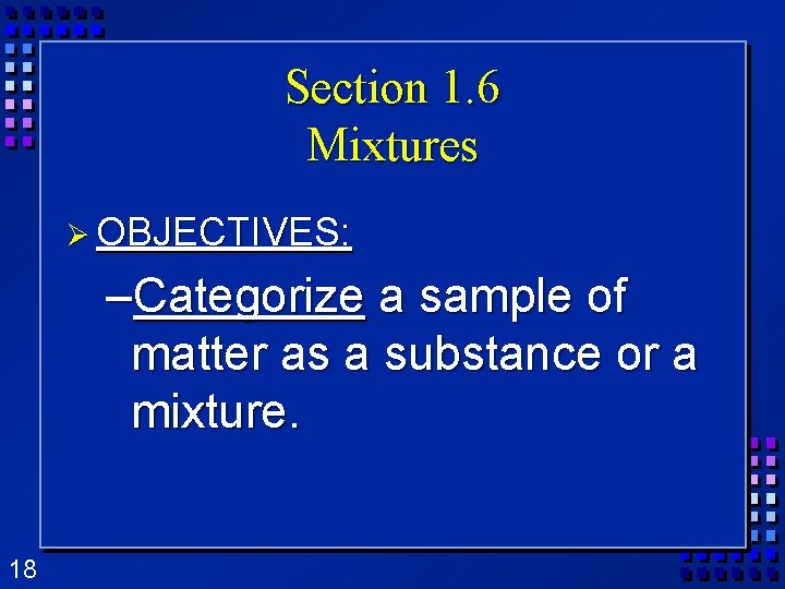Section 1. 6 Mixtures Ø OBJECTIVES: –Categorize a sample of matter as a substance Section 1. 6 Mixtures Ø OBJECTIVES: –Categorize a sample of matter as a substance