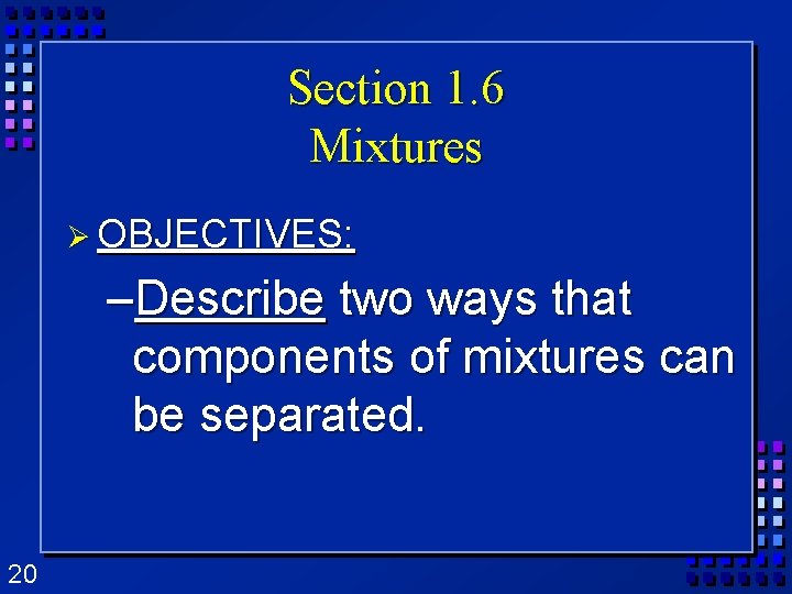 Section 1. 6 Mixtures Ø OBJECTIVES: –Describe two ways that components of mixtures can Section 1. 6 Mixtures Ø OBJECTIVES: –Describe two ways that components of mixtures can