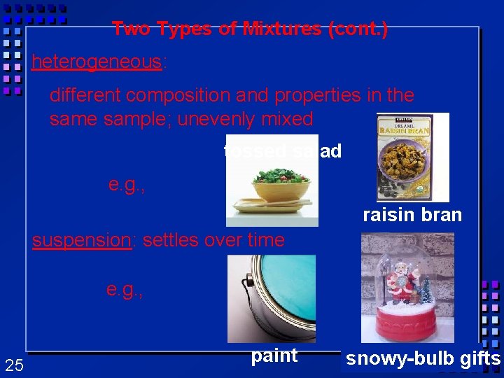 Two Types of Mixtures (cont. ) heterogeneous: different composition and properties in the sample; Two Types of Mixtures (cont. ) heterogeneous: different composition and properties in the sample;