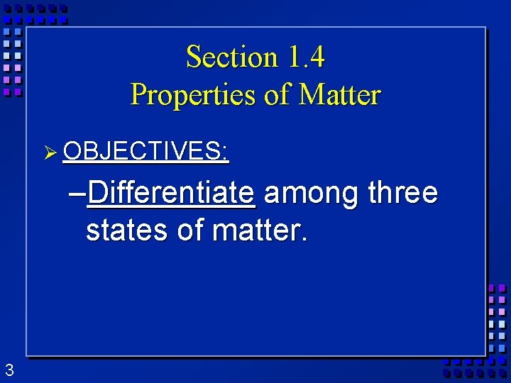 Section 1. 4 Properties of Matter Ø OBJECTIVES: –Differentiate among three states of matter. Section 1. 4 Properties of Matter Ø OBJECTIVES: –Differentiate among three states of matter.