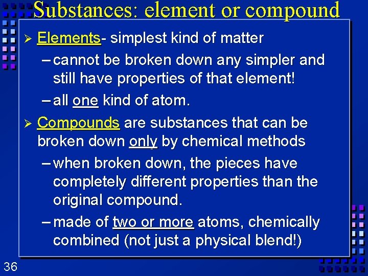 Substances: element or compound Elements- simplest kind of matter – cannot be broken down Substances: element or compound Elements- simplest kind of matter – cannot be broken down