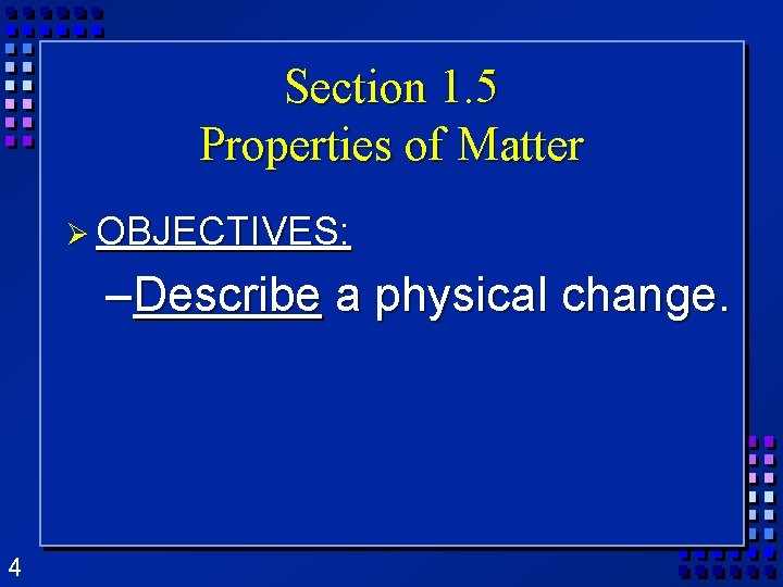 Section 1. 5 Properties of Matter Ø OBJECTIVES: –Describe a physical change. 4 Section 1. 5 Properties of Matter Ø OBJECTIVES: –Describe a physical change. 4