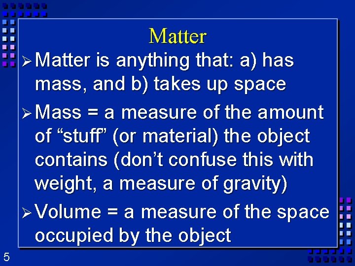 Matter Ø Matter is anything that: a) has mass, and b) takes up space Matter Ø Matter is anything that: a) has mass, and b) takes up space