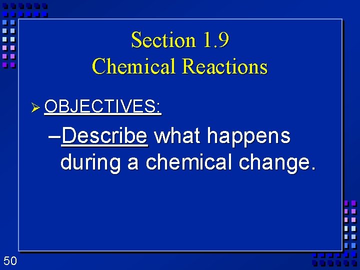 Section 1. 9 Chemical Reactions Ø OBJECTIVES: –Describe what happens during a chemical change. Section 1. 9 Chemical Reactions Ø OBJECTIVES: –Describe what happens during a chemical change.