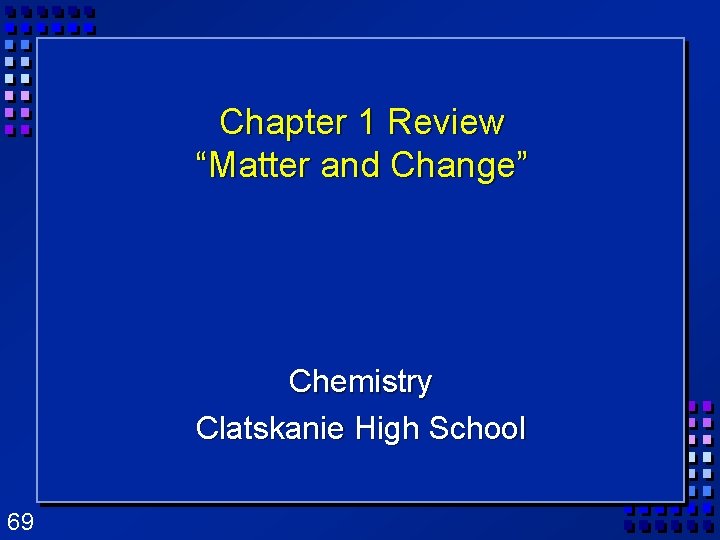 Chapter 1 Review “Matter and Change” Chemistry Clatskanie High School 69 Chapter 1 Review “Matter and Change” Chemistry Clatskanie High School 69