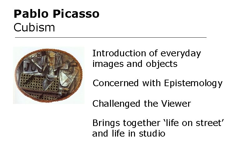 Pablo Picasso Cubism Introduction of everyday images and objects Concerned with Epistemology Challenged the Pablo Picasso Cubism Introduction of everyday images and objects Concerned with Epistemology Challenged the