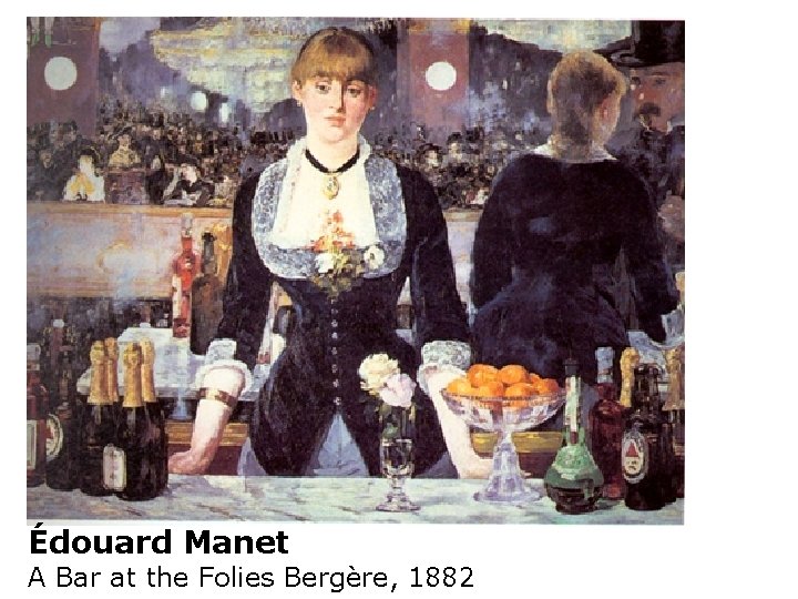 Édouard Manet A Bar at the Folies Bergère, 1882 Édouard Manet A Bar at the Folies Bergère, 1882