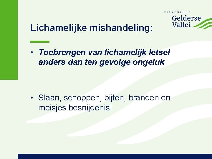 Lichamelijke mishandeling: • Toebrengen van lichamelijk letsel anders dan ten gevolge ongeluk • Slaan,