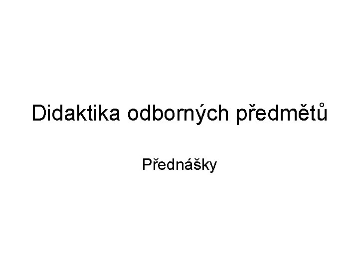 Didaktika odborných předmětů Přednášky 