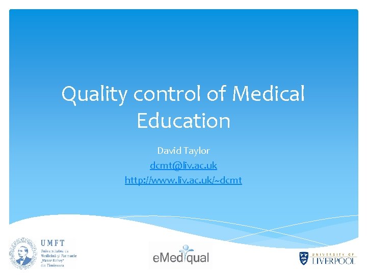 Quality control of Medical Education David Taylor dcmt@liv. ac. uk http: //www. liv. ac.