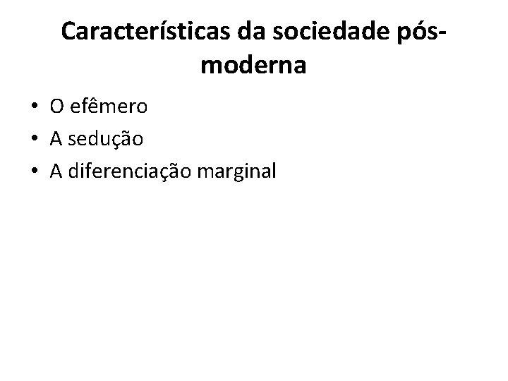 Características da sociedade pósmoderna • O efêmero • A sedução • A diferenciação marginal