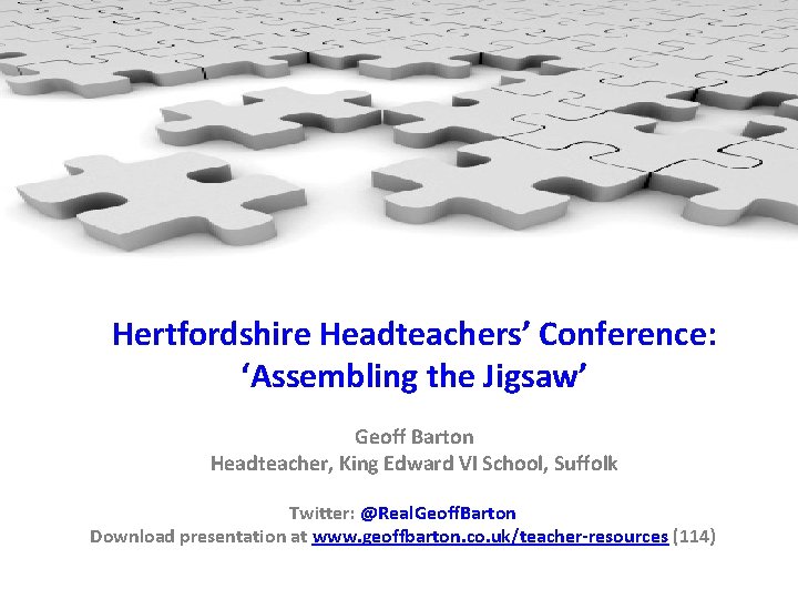 Hertfordshire Headteachers’ Conference: ‘Assembling the Jigsaw’ Geoff Barton Headteacher, King Edward VI School, Suffolk