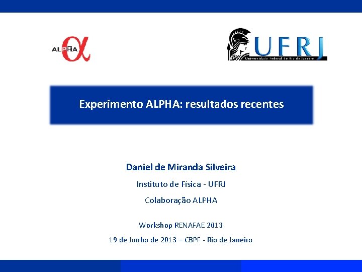 Experimento ALPHA: resultados recentes Daniel de Miranda Silveira Instituto de Física - UFRJ Colaboração