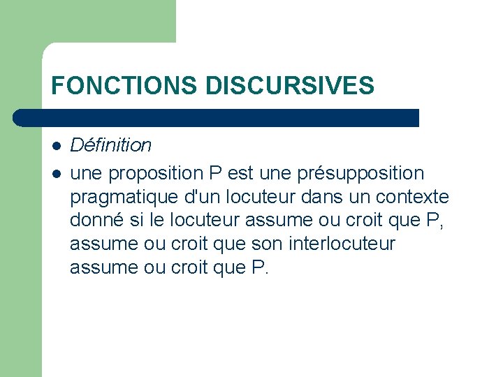 FONCTIONS DISCURSIVES l l Définition une proposition P est une présupposition pragmatique d'un locuteur