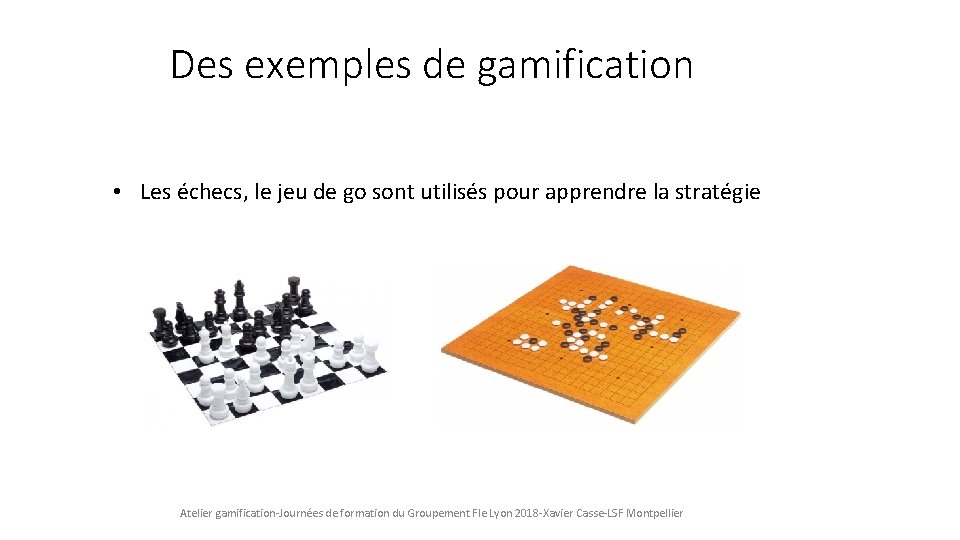 Des exemples de gamification • Les échecs, le jeu de go sont utilisés pour Des exemples de gamification • Les échecs, le jeu de go sont utilisés pour