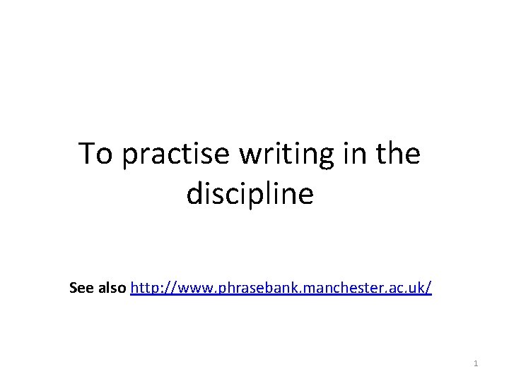 To practise writing in the discipline See also http: //www. phrasebank. manchester. ac. uk/