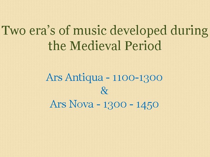Two era’s of music developed during the Medieval Period Ars Antiqua - 1100 -1300