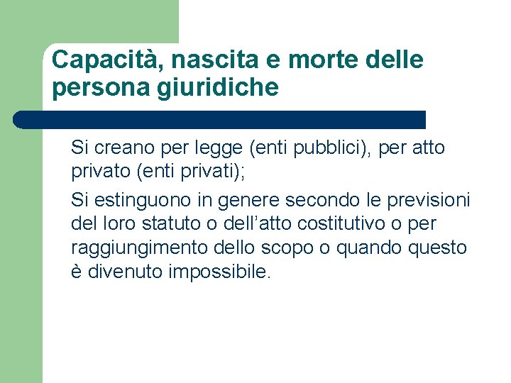 Capacità, nascita e morte delle persona giuridiche Si creano per legge (enti pubblici), per