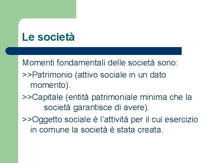 Le società Momenti fondamentali delle società sono: >>Patrimonio (attivo sociale in un dato momento).