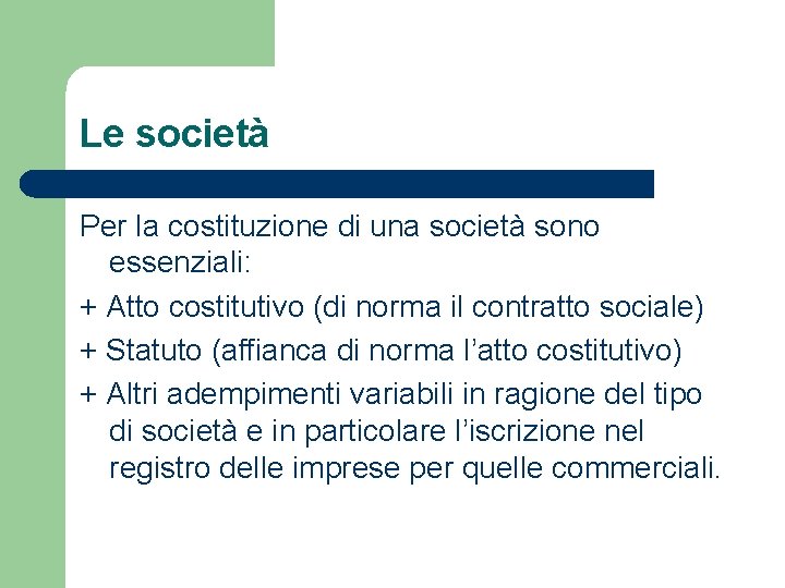 Le società Per la costituzione di una società sono essenziali: + Atto costitutivo (di