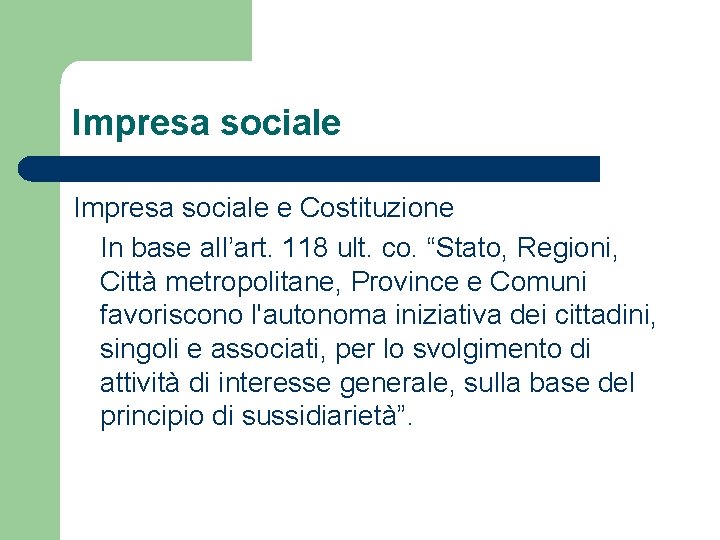Impresa sociale e Costituzione In base all’art. 118 ult. co. “Stato, Regioni, Città metropolitane,