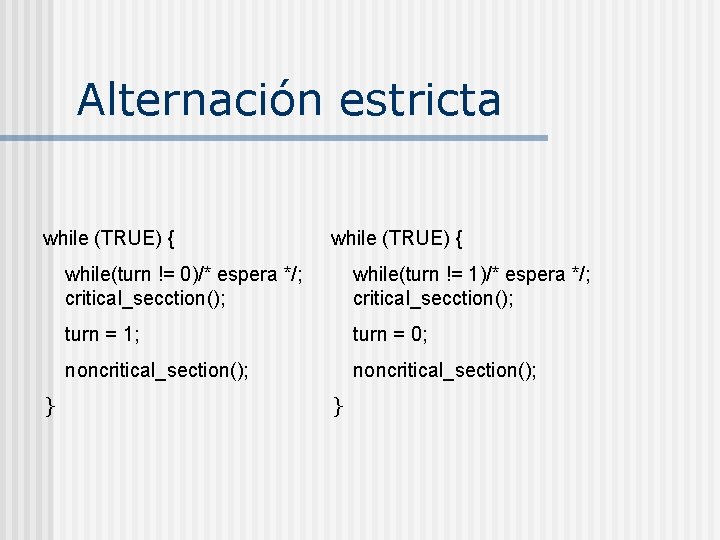 Alternación estricta while (TRUE) { while(turn != 0)/* espera */; critical_secction(); while(turn != 1)/*