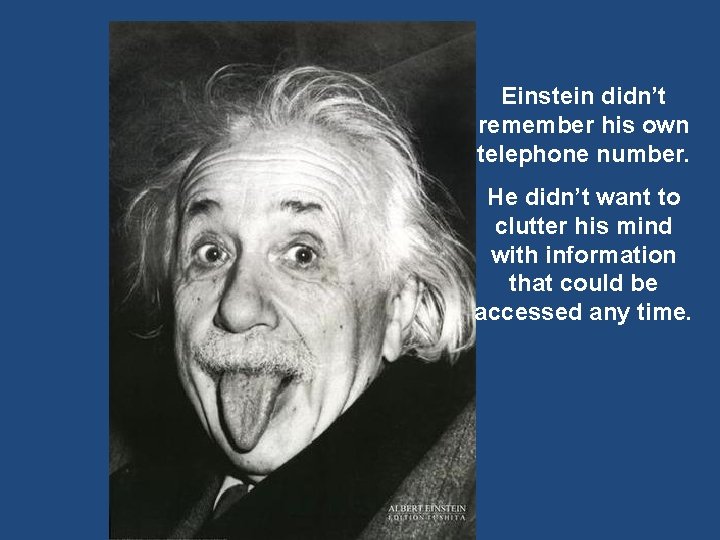 Einstein didn’t remember his own telephone number. He didn’t want to clutter his mind