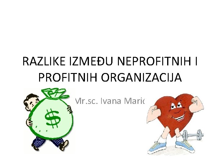 RAZLIKE IZMEĐU NEPROFITNIH I PROFITNIH ORGANIZACIJA Mr. sc. Ivana Marić RAZLIKE IZMEĐU NEPROFITNIH I PROFITNIH ORGANIZACIJA Mr. sc. Ivana Marić