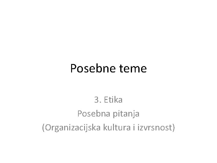 Posebne teme 3. Etika Posebna pitanja (Organizacijska kultura i izvrsnost) 