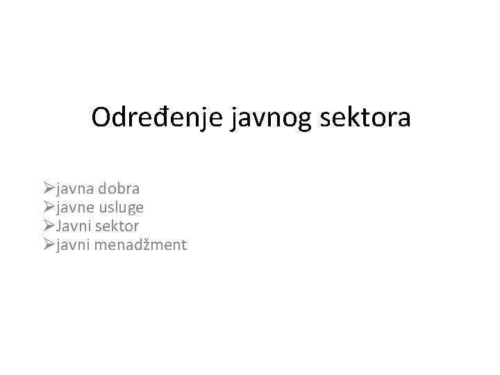 Određenje javnog sektora Øjavna dobra Øjavne usluge ØJavni sektor Øjavni menadžment Određenje javnog sektora Øjavna dobra Øjavne usluge ØJavni sektor Øjavni menadžment