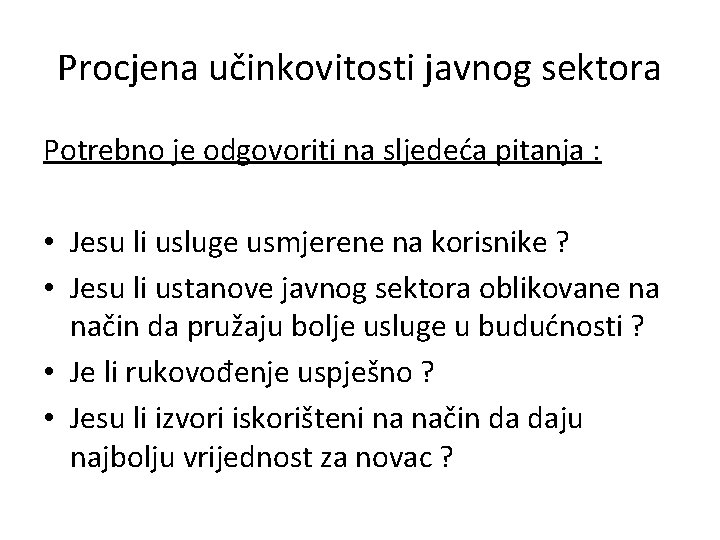 Procjena učinkovitosti javnog sektora Potrebno je odgovoriti na sljedeća pitanja : • Jesu li