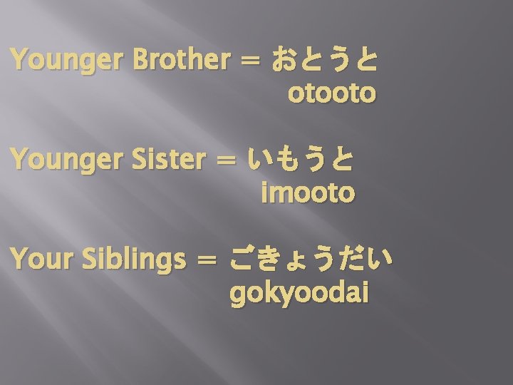 Younger Brother = おとうと　 　　　　　otooto Younger Sister = いもうと 　　　　　imooto Your Siblings = ごきょうだい