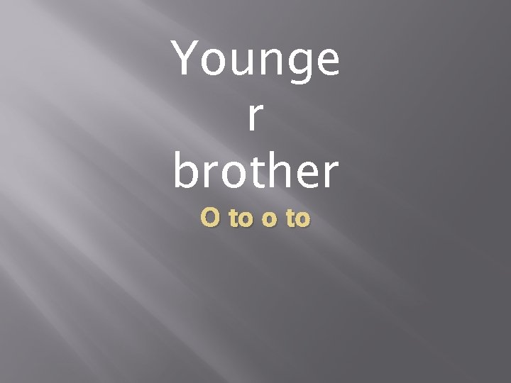 Younge r brother O to o to 