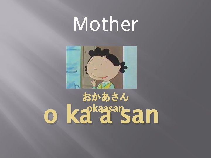 Mother おかあさん okaasan o ka a san 