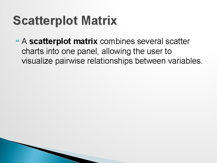 Scatterplot Matrix A scatterplot matrix combines several scatter charts into one panel, allowing the