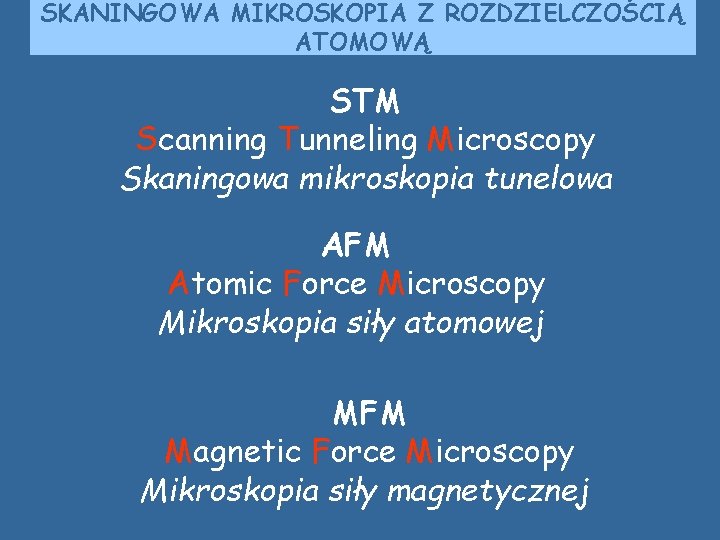 SKANINGOWA MIKROSKOPIA Z ROZDZIELCZOŚCIĄ ATOMOWĄ STM Scanning Tunneling Microscopy Skaningowa mikroskopia tunelowa AFM Atomic SKANINGOWA MIKROSKOPIA Z ROZDZIELCZOŚCIĄ ATOMOWĄ STM Scanning Tunneling Microscopy Skaningowa mikroskopia tunelowa AFM Atomic