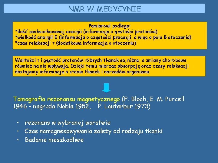 NMR W MEDYCYNIE Pomiarowi podlega: *ilość zaabsorbowanej energii (informacja o gęstości protonów) *wielkość energii NMR W MEDYCYNIE Pomiarowi podlega: *ilość zaabsorbowanej energii (informacja o gęstości protonów) *wielkość energii