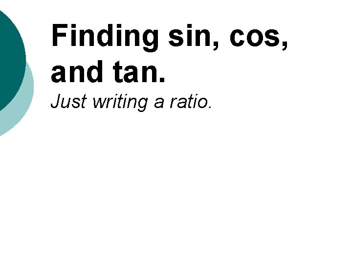 Finding sin, cos, and tan. Just writing a ratio. 