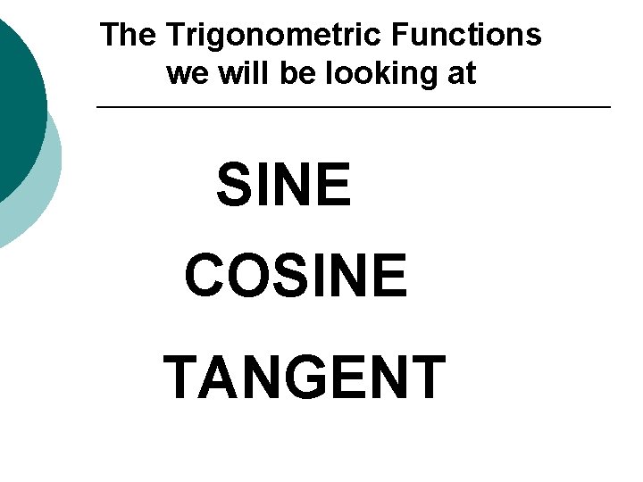 The Trigonometric Functions we will be looking at SINE COSINE TANGENT 