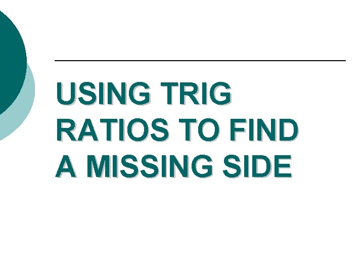 USING TRIG RATIOS TO FIND A MISSING SIDE 