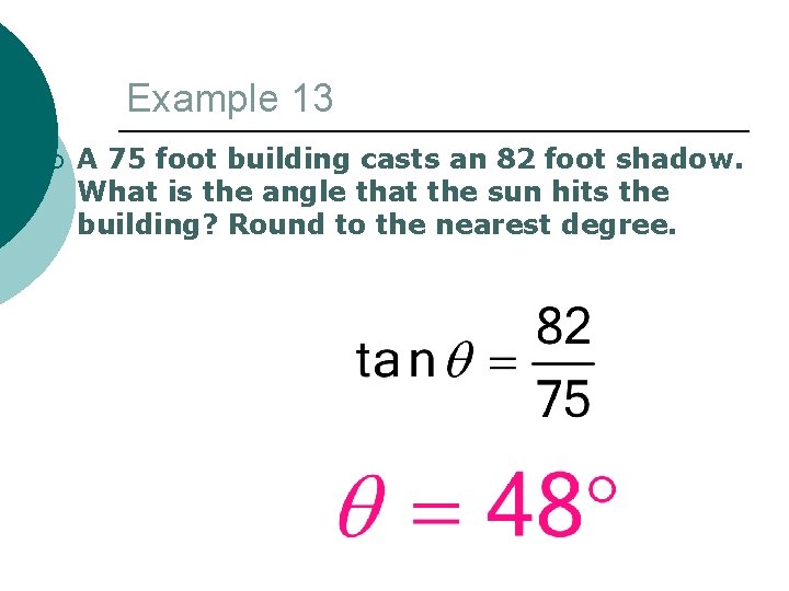 Example 13 ¡ A 75 foot building casts an 82 foot shadow. What is