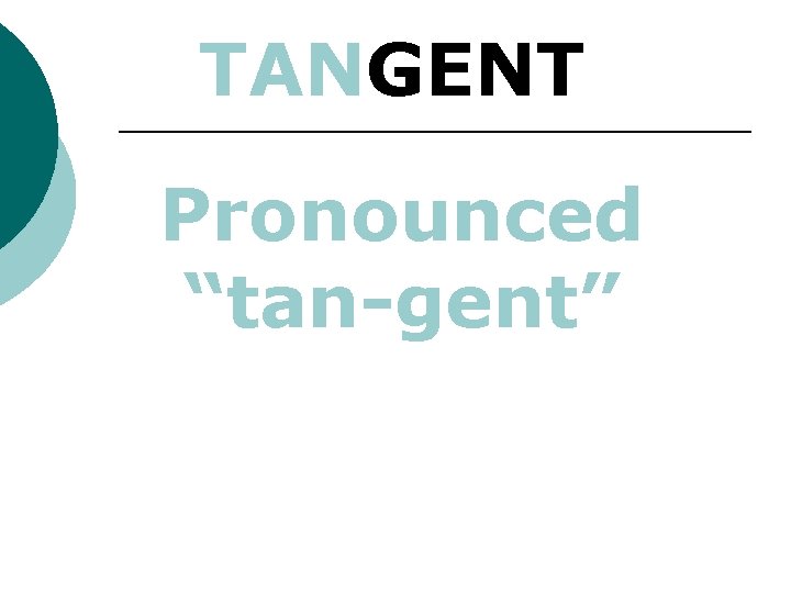 TANGENT Pronounced “tan-gent” 