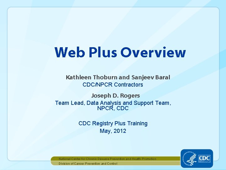 Web Plus Overview Kathleen Thoburn and Sanjeev Baral CDC/NPCR Contractors Joseph D. Rogers Team