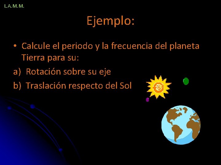 L. A. M. M. Ejemplo: • Calcule el periodo y la frecuencia del planeta