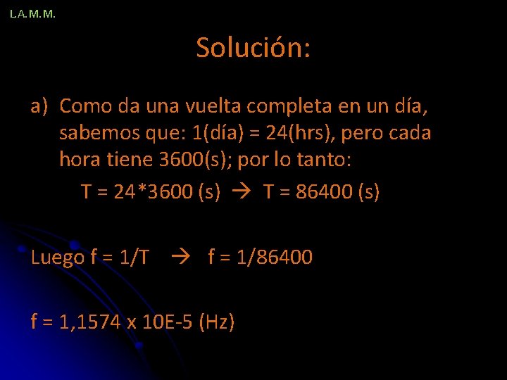 L. A. M. M. Solución: a) Como da una vuelta completa en un día,