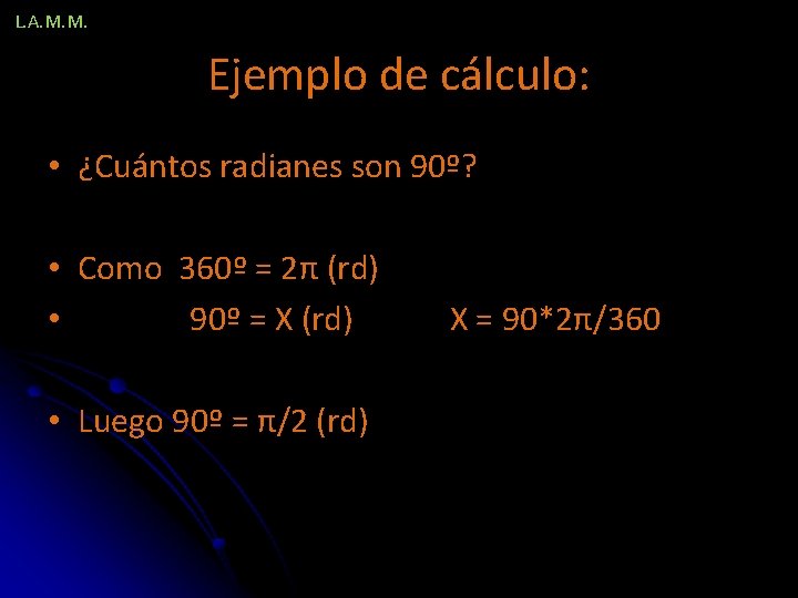 L. A. M. M. Ejemplo de cálculo: • ¿Cuántos radianes son 90º? • Como