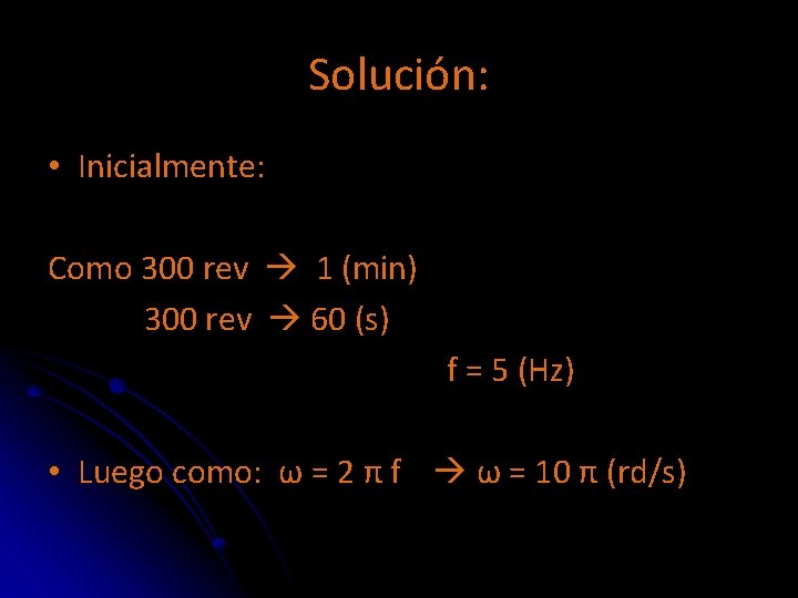 Solución: • Inicialmente: Como 300 rev 1 (min) 300 rev 60 (s) f =