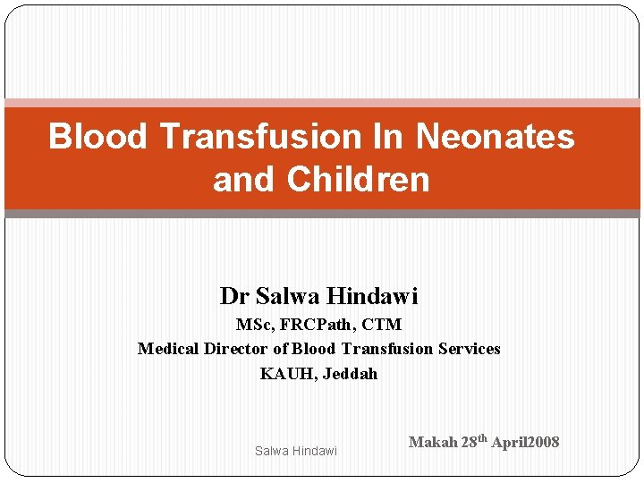 Blood Transfusion In Neonates and Children Dr Salwa Hindawi MSc, FRCPath, CTM Medical Director